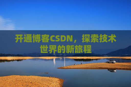 开通博客CSDN，探索技术世界的新旅程